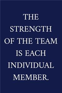 The Strength Of The Team Is Each Individual Member.