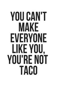 You Can't Make Everyone Like You, You're Not Taco