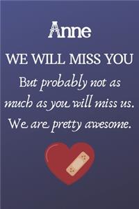 Anne We Will Miss You But Probably Not as Much As You Will Miss us. We Are Pretty Awesome.