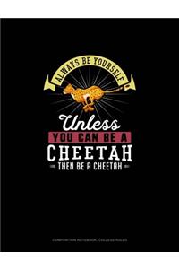 Always Be Yourself Unless You Can Be A Cheetah Then Be A Cheetah
