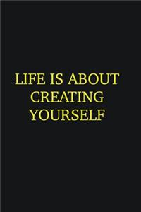 Life is about creating yourself