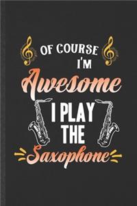 Of Course I'm Awesome I Play the Saxophone