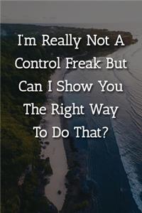 I'm Really Not A Control Freak But Can I Show You The Right Way To Do That? Notebook