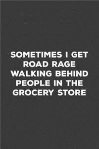 Sometimes I Get Road Rage Walking Behind People At The Grocery Store