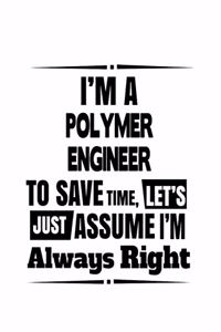 I'm A Polymer Engineer To Save Time, Let's Assume That I'm Always Right