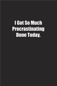 I Got So Much Procrastinating Done Today.