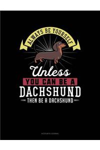 Always Be Yourself Unless You Can Be a Dachshund Then Be a Dachshund