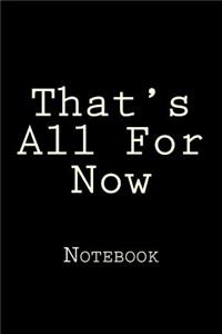 That's All For Now: Notebook, 150 lined pages, softcover, 6 x 9