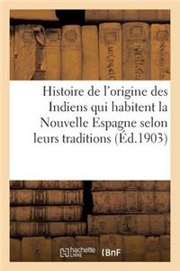 Histoire de l'Origine Des Indiens Qui Habitent La Nouvelle Espagne Selon Leurs Traditions