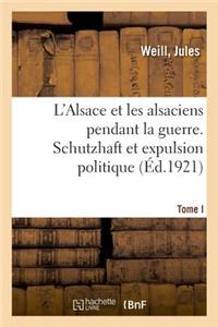 L'Alsace Et Les Alsaciens Pendant La Guerre. Tome I. Schutzhaft Et Expulsion Politique