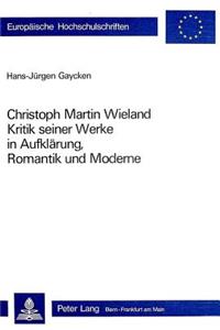 Christoph Martin Wieland: Kritik Seiner Werke in Aufklaerung, Romantik Und Moderne