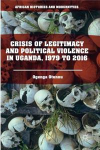 Crisis of Legitimacy and Political Violence in Uganda, 1979 to 2016