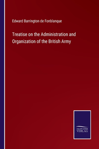 Treatise on the Administration and Organization of the British Army