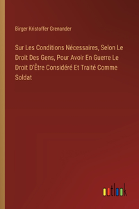 Sur Les Conditions Nécessaires, Selon Le Droit Des Gens, Pour Avoir En Guerre Le Droit D'Être Considéré Et Traité Comme Soldat