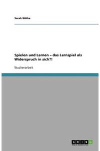 Spielen und Lernen - das Lernspiel als Widerspruch in sich?!