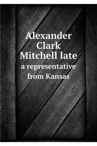 Alexander Clark Mitchell Late a Representative from Kansas