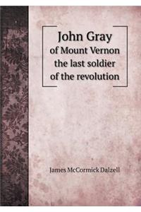 John Gray of Mount Vernon the Last Soldier of the Revolution