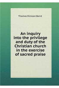 An Inquiry Into the Privilege and Duty of the Christian Church in the Exercise of Sacred Praise