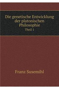 Die Genetische Entwicklung Der Platonischen Philosophie Theil 1