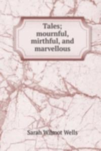 Tales; mournful, mirthful, and marvellous