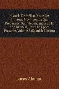 Historia De Mejico Desde Los Primeros Movimientos Que Prepararon Su Independencia En El Ano De 1808, Hasta La Epoca Presente, Volume 3 (Spanish Edition)