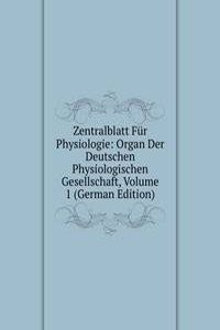 Zentralblatt Fur Physiologie: Organ Der Deutschen Physiologischen Gesellschaft, Volume 1 (German Edition)