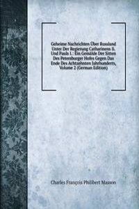 Geheime Nachrichten Uber Russland Unter Der Regierung Catharinens Ii. Und Pauls I.: Ein Gemalde Der Sitten Des Petersburger Hofes Gegen Das Ende Des Achtzehnten Jahrhunderts, Volume 2 (German Edition)