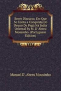 Breve Discurso, Em Que Se Conta a Conquista Do Reyno De Pegu Na India Oriental By M. D' Abreu Mousinho. (Portuguese Edition)