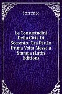 Le Consuetudini Della Citta Di Sorrento: Ora Per La Prima Volta Messe a Stampa (Latin Edition)