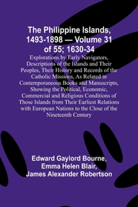 Philippine Islands, 1493-1898 - Volume 31 of 55; 1630-34; Explorations by Early Navigators, Descriptions of the Islands and Their Peoples, Their History and Records of the Catholic Missions, As Related in Contemporaneous Books and Manuscripts, Show