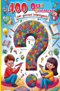 400 Quiz divertenti per giovani intelligenti - Domande per menti curiose e piccoli geni!