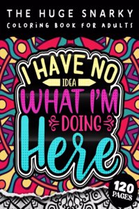 HUGE Snarky Coloring Book For Adults: I Have No Idea What I'm Doing Here: The Big Colouring Gift Book For Anxious People (Matte Cover & 8.5x11 Easy Large Print Designs)