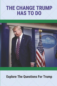 The Change Trump Has To Do