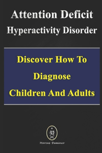 Attention Deficit Hyperactivity Disorder - Discover How to Diagnose Children and Adults