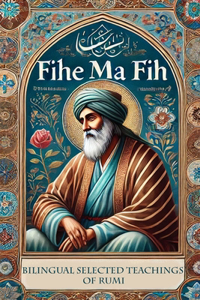 Fihe Ma Fih - Bilingual Selected Teachings of Rumi