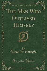 The Man Who Outlived Himself (Classic Reprint)