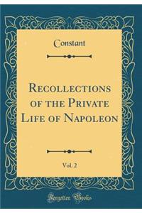 Recollections of the Private Life of Napoleon, Vol. 2 (Classic Reprint)