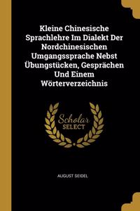 Kleine Chinesische Sprachlehre Im Dialekt Der Nordchinesischen Umgangssprache Nebst Übungstücken, Gesprächen Und Einem Wörterverzeichnis