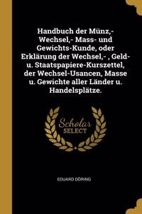 Handbuch der Münz, - Wechsel, - Mass- und Gewichts-Kunde, oder Erklärung der Wechsel, -, Geld- u. Staatspapiere-Kurszettel, der Wechsel-Usancen, Masse u. Gewichte aller Länder u. Handelsplätze.