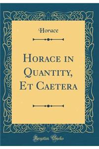 Horace in Quantity, Et Caetera (Classic Reprint)