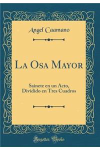 La Osa Mayor: Sainete En Un Acto, Dividido En Tres Cuadros (Classic Reprint)