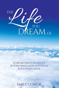Life You Dream Of: 52 Breakthroughs To Get Beyond What Keeps You Stuck & Holds You Back