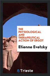 The Physiological and Therapeutical Action of Ergot