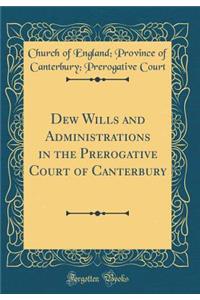Dew Wills and Administrations in the Prerogative Court of Canterbury (Classic Reprint)