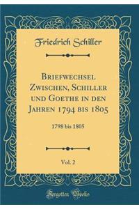 Briefwechsel Zwischen, Schiller Und Goethe in Den Jahren 1794 Bis 1805, Vol. 2: 1798 Bis 1805 (Classic Reprint)
