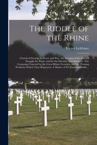 Riddle of the Rhine; Chemical Strategy in Peace and War. An Account of the Critical Struggle for Power and for the Decisive War Initiative. The Campaign Fostered by the Great Rhine Factories, and the Pressing Problems Which They Represent. A Matter