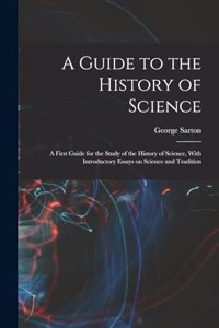 Guide to the History of Science; a First Guide for the Study of the History of Science, With Introductory Essays on Science and Tradition