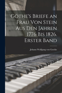 Göthe's Briefe an Frau von Stein aus den Jahren 1776 bis 1826. Erster Band