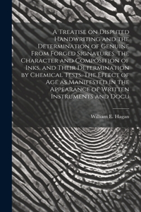 Treatise on Disputed Handwriting and the Determination of Genuine From Forged Signatures. The Character and Composition of Inks, and Their Determination by Chemical Tests. The Effect of age as Manifested in the Appearance of Written Instruments and