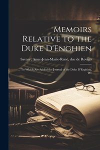 Memoirs Relative to the Duke D'Enghien; ... To Which are Added the Journal of the Duke D'Enghien, Wr